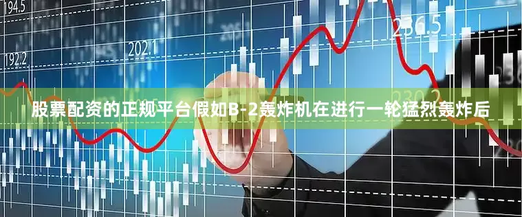 股票配资的正规平台假如B-2轰炸机在进行一轮猛烈轰炸后