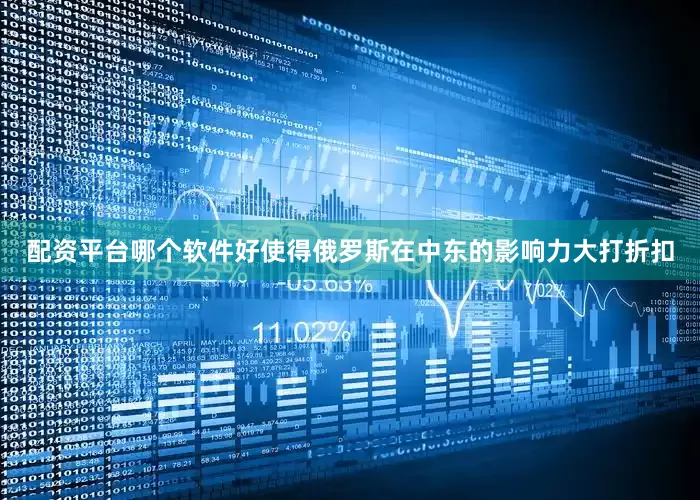 配资平台哪个软件好使得俄罗斯在中东的影响力大打折扣