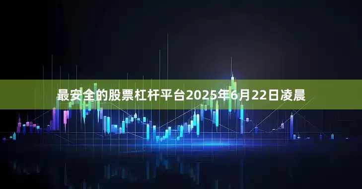 最安全的股票杠杆平台2025年6月22日凌晨