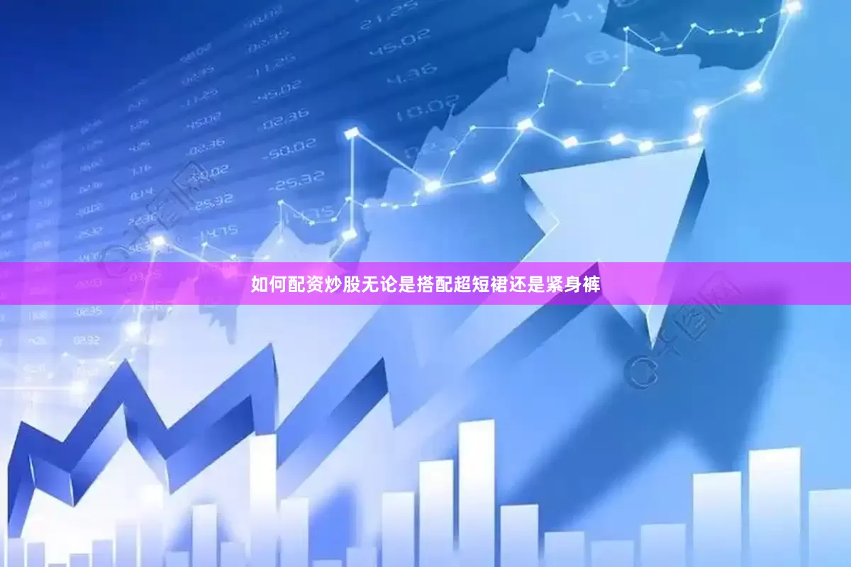 如何配资炒股无论是搭配超短裙还是紧身裤