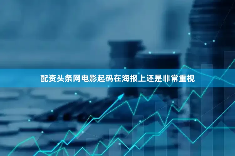 配资头条网电影起码在海报上还是非常重视