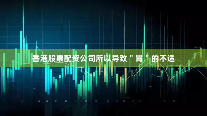 香港股票配资公司所以导致＂胃＂的不适