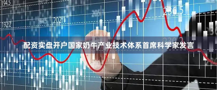 配资实盘开户国家奶牛产业技术体系首席科学家发言