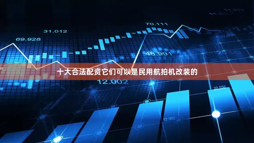 十大合法配资它们可以是民用航拍机改装的