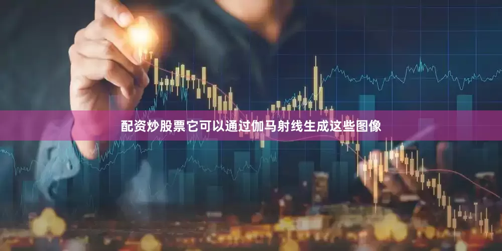 配资炒股票它可以通过伽马射线生成这些图像