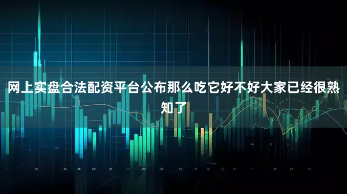网上实盘合法配资平台公布那么吃它好不好大家已经很熟知了