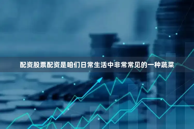 配资股票配资是咱们日常生活中非常常见的一种蔬菜