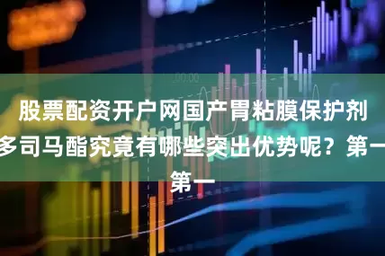 股票配资开户网国产胃粘膜保护剂多司马酯究竟有哪些突出优势呢？第一