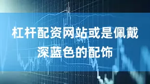 杠杆配资网站或是佩戴深蓝色的配饰