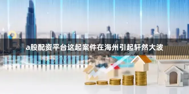 a股配资平台这起案件在海州引起轩然大波