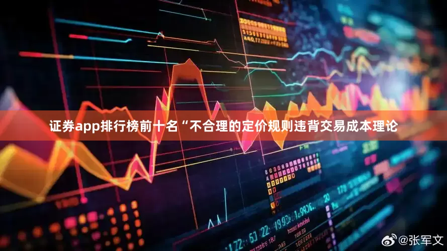 证券app排行榜前十名“不合理的定价规则违背交易成本理论