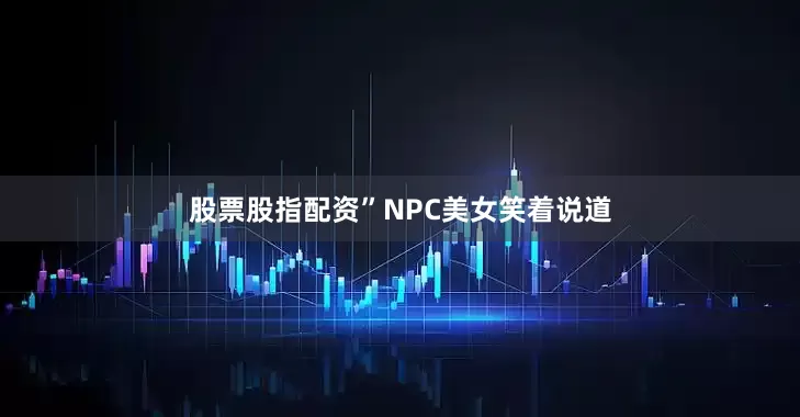 股票股指配资”NPC美女笑着说道
