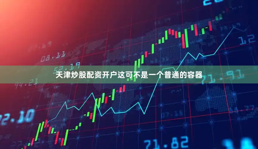天津炒股配资开户这可不是一个普通的容器