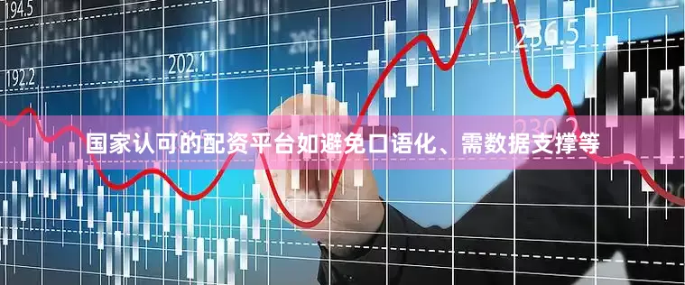 国家认可的配资平台如避免口语化、需数据支撑等