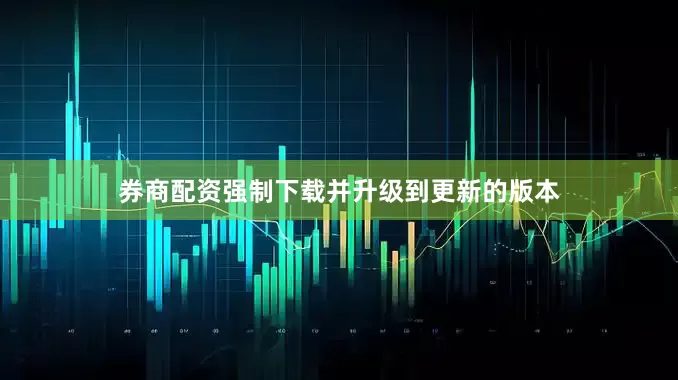 券商配资强制下载并升级到更新的版本