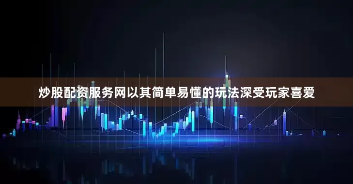 炒股配资服务网以其简单易懂的玩法深受玩家喜爱
