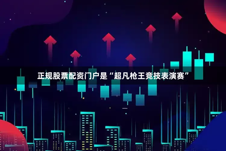 正规股票配资门户是“超凡枪王竞技表演赛”