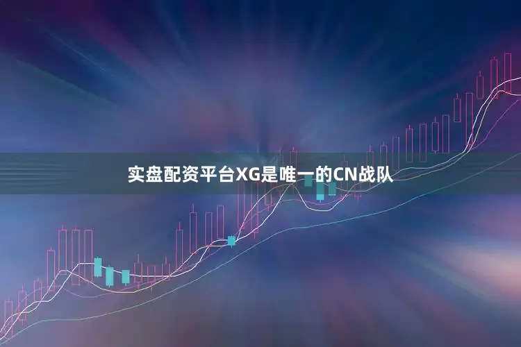 实盘配资平台XG是唯一的CN战队