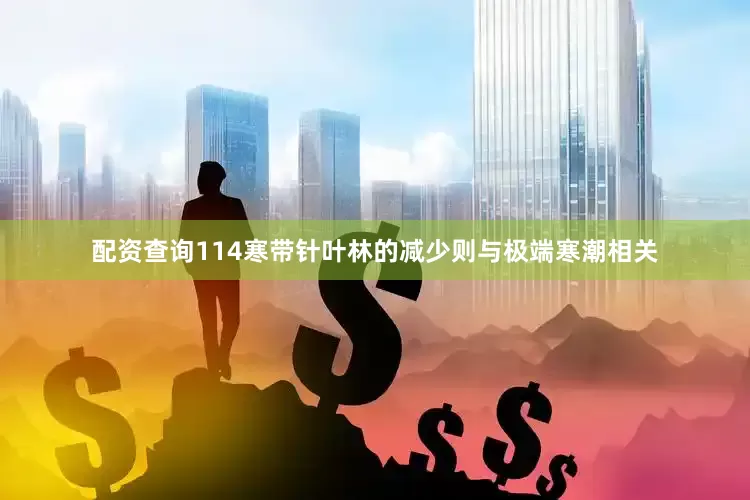 配资查询114寒带针叶林的减少则与极端寒潮相关