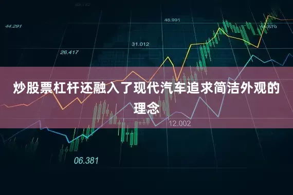 炒股票杠杆还融入了现代汽车追求简洁外观的理念