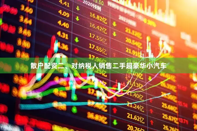 散户配资二、对纳税人销售二手超豪华小汽车