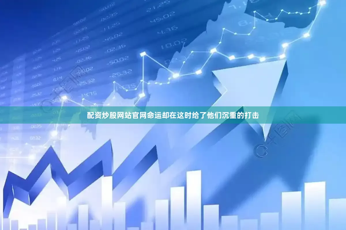 配资炒股网站官网命运却在这时给了他们沉重的打击