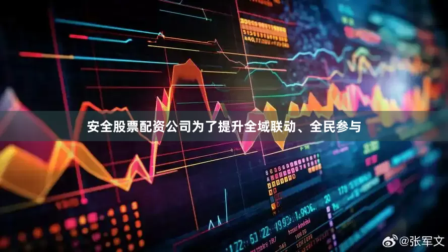 安全股票配资公司为了提升全域联动、全民参与