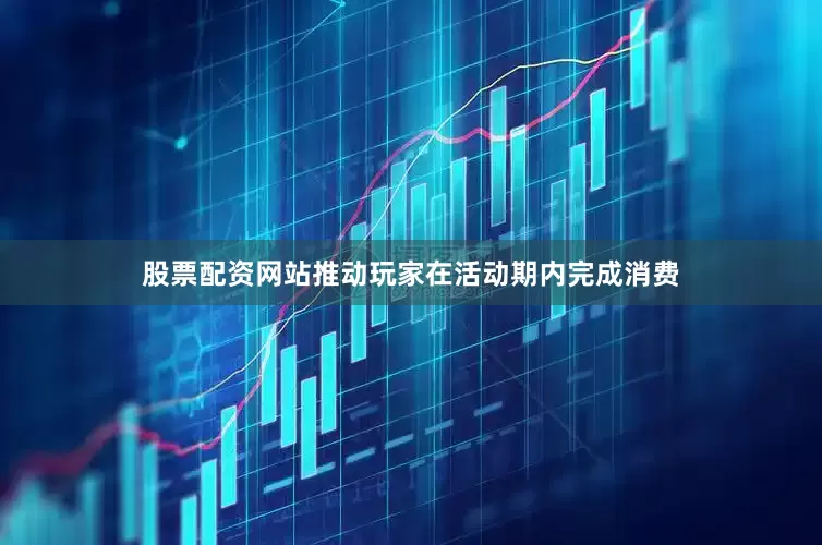 股票配资网站推动玩家在活动期内完成消费