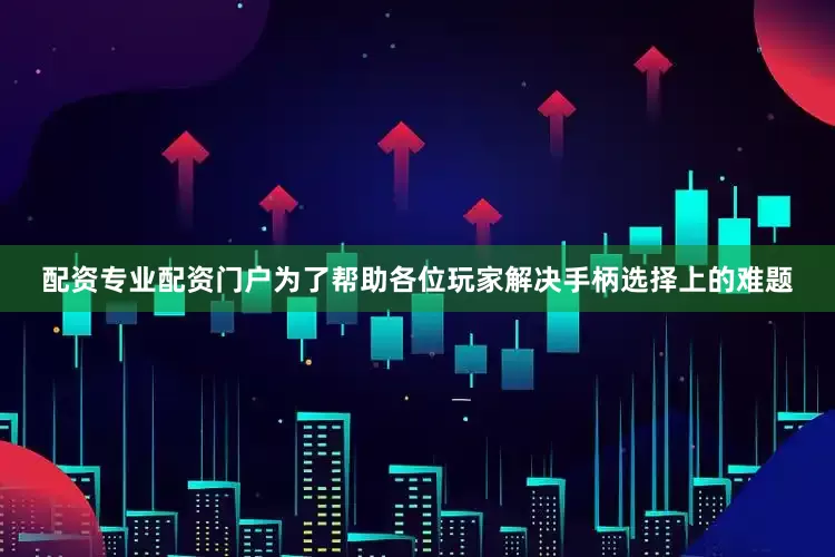 配资专业配资门户为了帮助各位玩家解决手柄选择上的难题