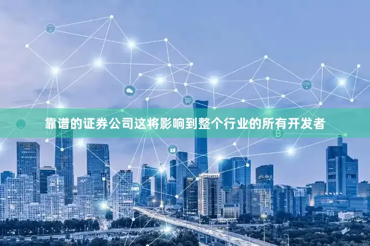 靠谱的证券公司这将影响到整个行业的所有开发者