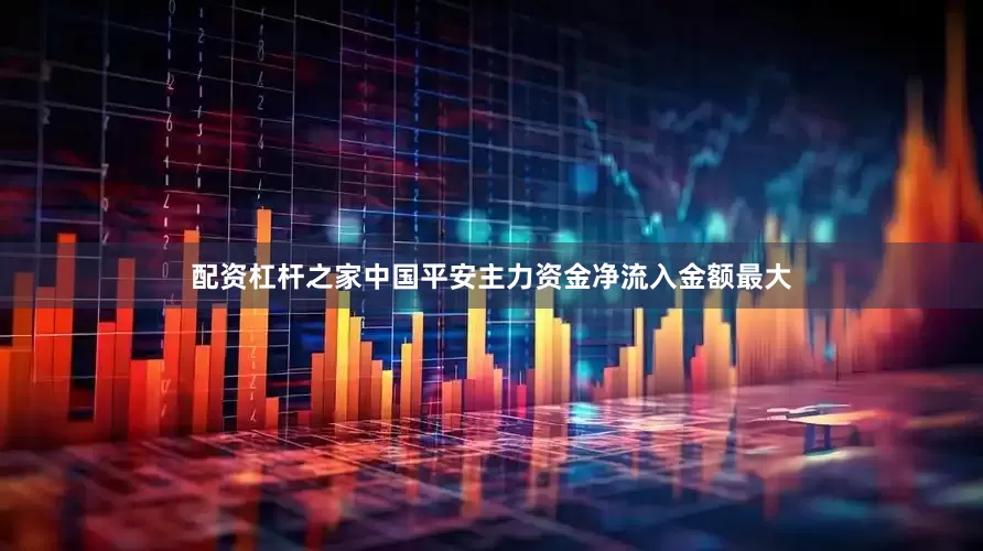 配资杠杆之家中国平安主力资金净流入金额最大