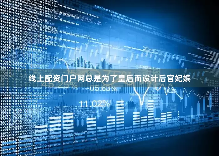 线上配资门户网总是为了皇后而设计后宫妃嫔