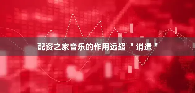 配资之家音乐的作用远超 ＂消遣＂