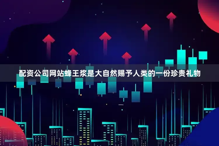 配资公司网站蜂王浆是大自然赐予人类的一份珍贵礼物
