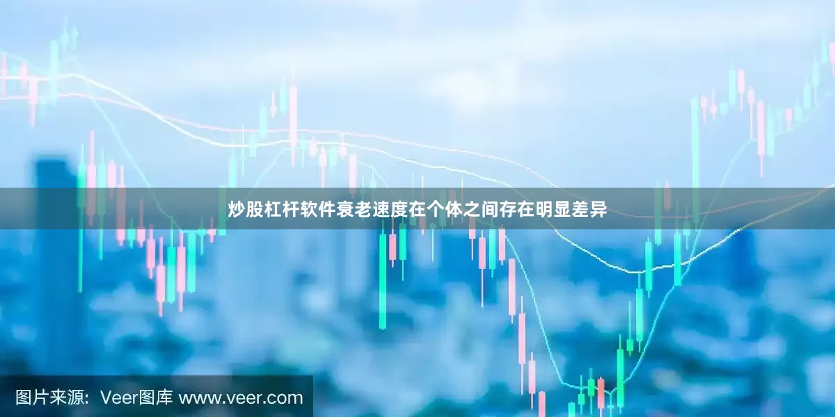 炒股杠杆软件衰老速度在个体之间存在明显差异