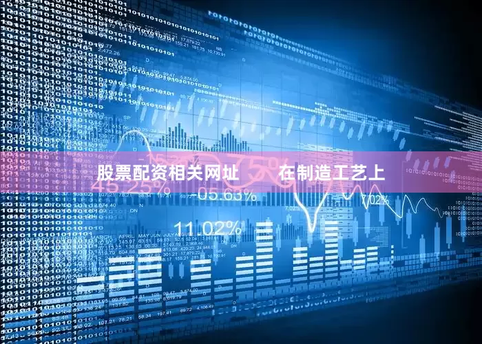 股票配资相关网址        在制造工艺上