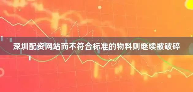 深圳配资网站而不符合标准的物料则继续被破碎