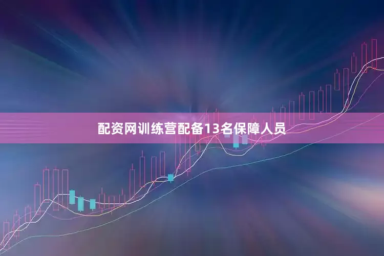 配资网训练营配备13名保障人员
