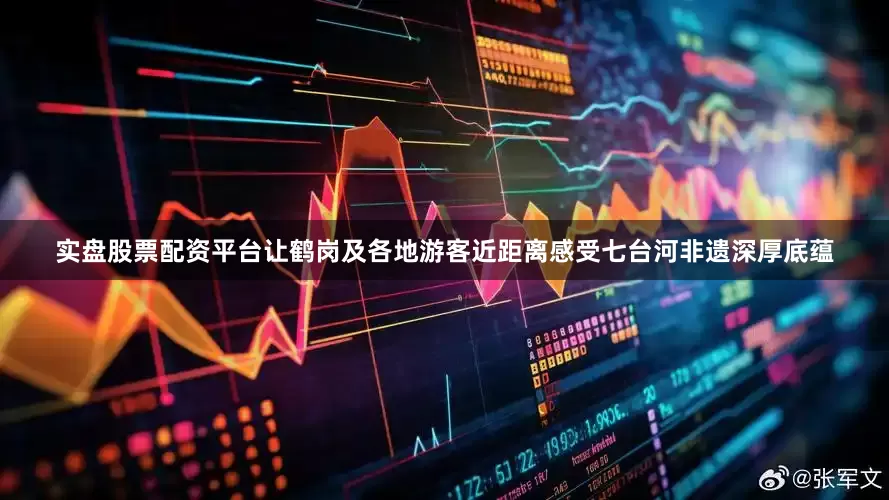 实盘股票配资平台让鹤岗及各地游客近距离感受七台河非遗深厚底蕴