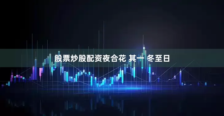 股票炒股配资夜合花 其一 冬至日