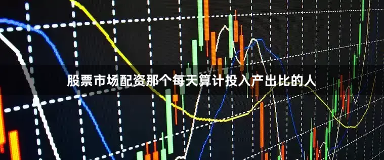 股票市场配资那个每天算计投入产出比的人