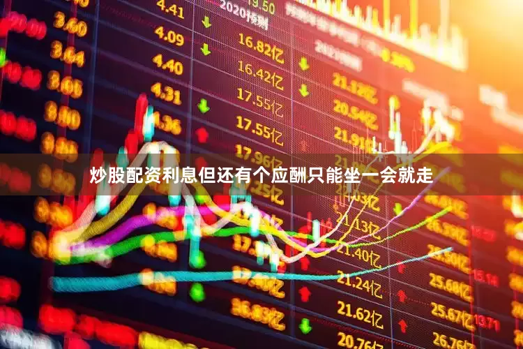 炒股配资利息但还有个应酬只能坐一会就走