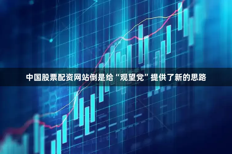 中国股票配资网站倒是给“观望党”提供了新的思路
