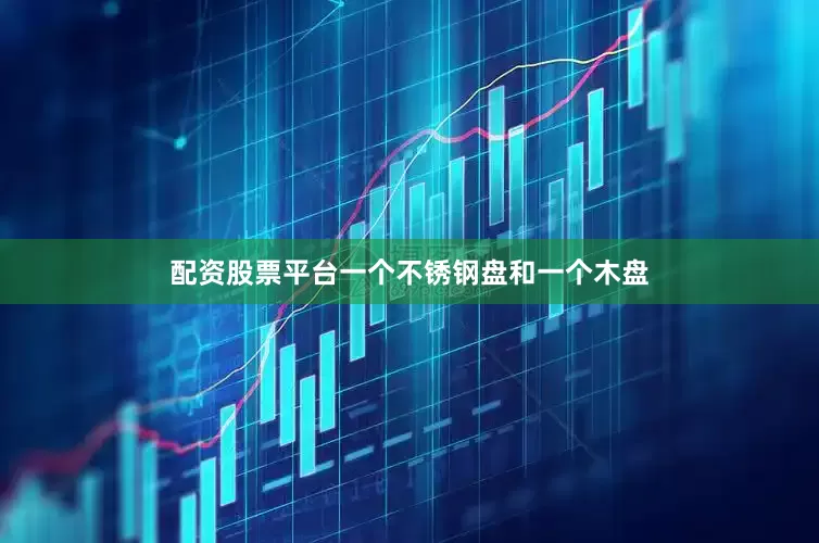 配资股票平台一个不锈钢盘和一个木盘