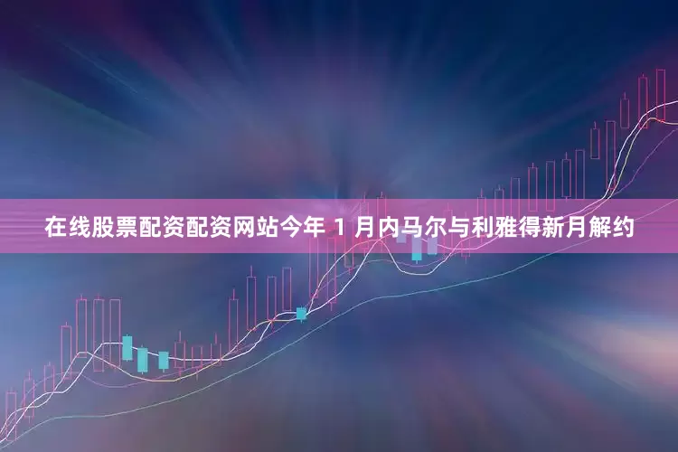 在线股票配资配资网站今年 1 月内马尔与利雅得新月解约