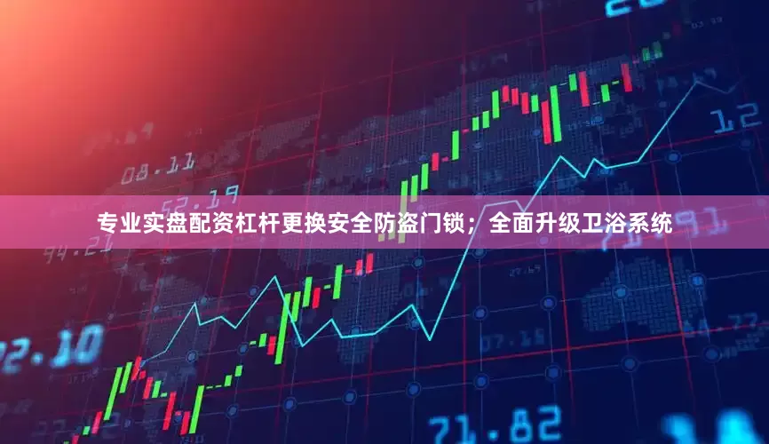 专业实盘配资杠杆更换安全防盗门锁；全面升级卫浴系统