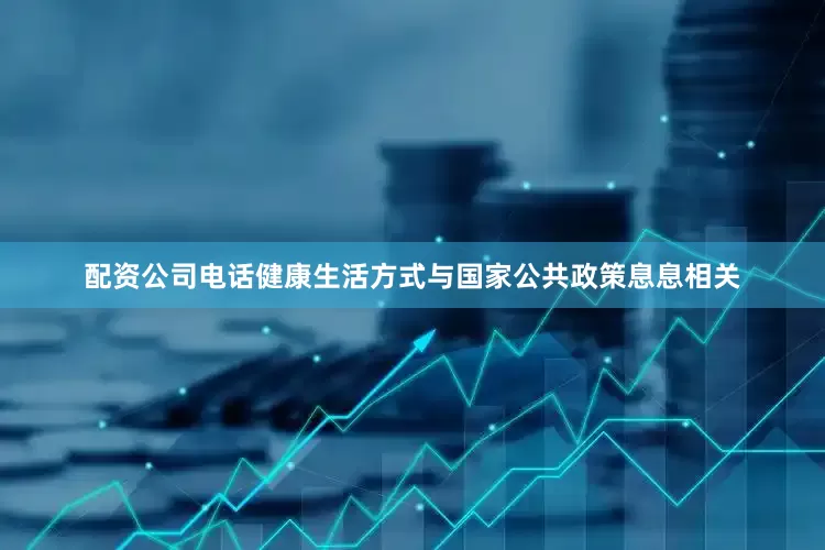 配资公司电话健康生活方式与国家公共政策息息相关