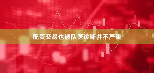 配资交易也被队医诊断并不严重