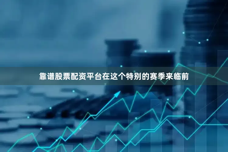 靠谱股票配资平台在这个特别的赛季来临前