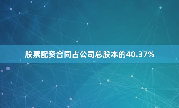 股票配资合同占公司总股本的40.37%
